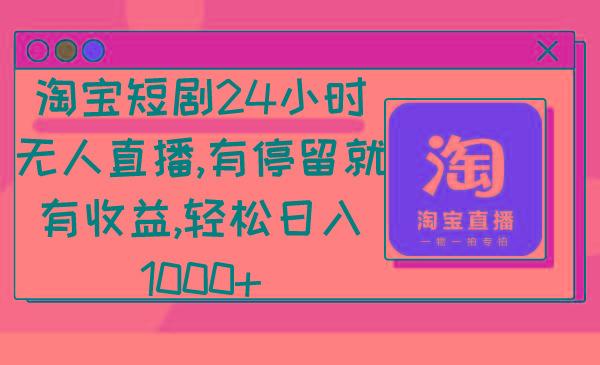 淘宝短剧24小时无人直播，有停留就有收益,轻松日入1000+-随风资源网