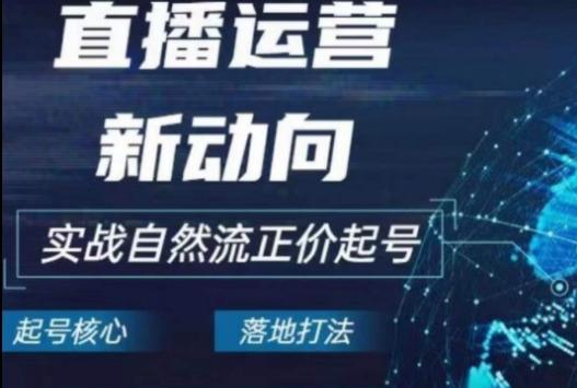 2024电商自然流起号，​直播运营新动向，实战自然流正价起号-随风资源网