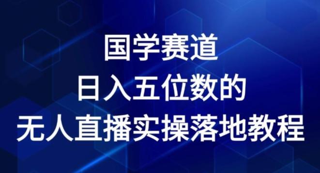 国学赛道-2024年日入五位数无人直播实操落地教程【揭秘】-随风资源网