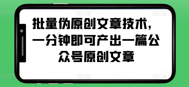 批量伪原创文章技术，一分钟即可产出一篇公众号原创文章-随风资源网