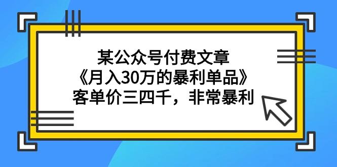 (9365期)某公众号付费文章《月入30万的暴利单品》客单价三四千，非常暴利-随风资源网