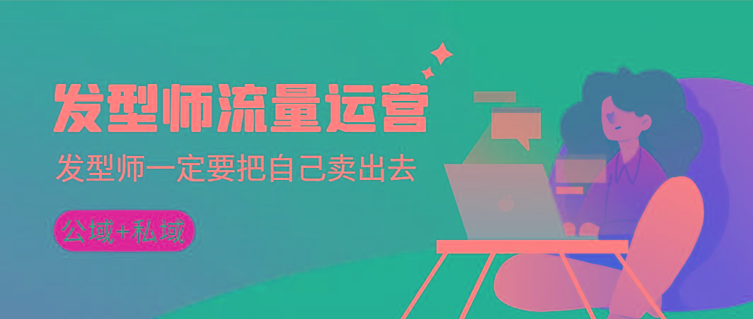 发型师 流量运营，发型师一定要把自己卖出去(公域+私城)高清无水印-随风资源网