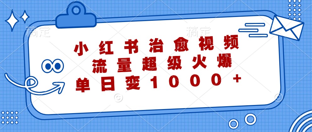 小红书治愈视频，流量超级火爆，单日变现1000+-随风资源网