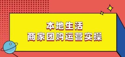 本地生活商家团购运营实操，看完课程即可实操团购运营-随风资源网