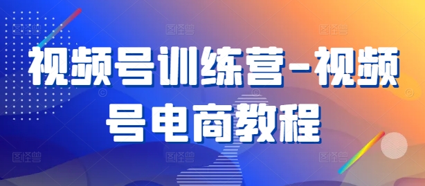 视频号训练营-视频号电商教程-随风资源网