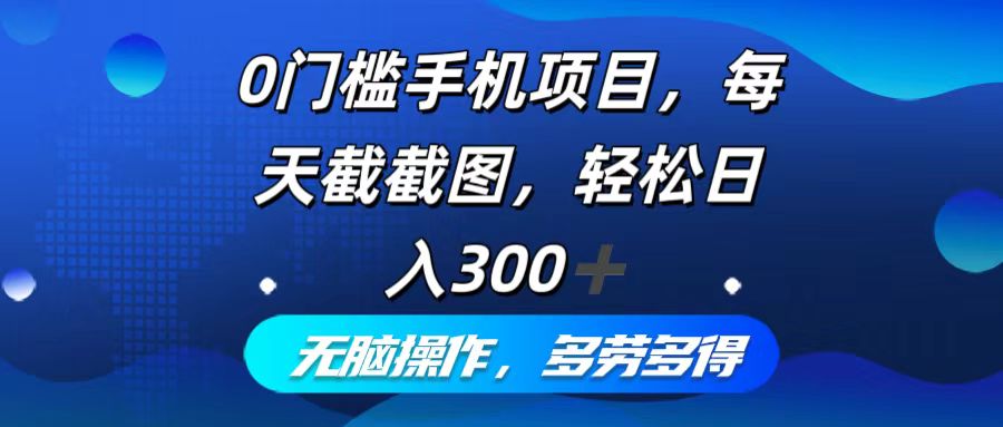 0门槛手机项目，每天截截图，轻松日入300+，无脑操作多劳多得-随风资源网