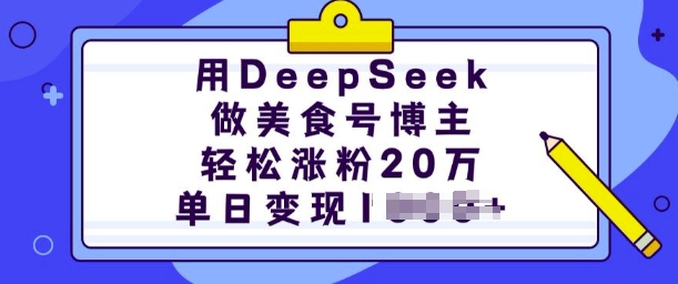 用DeepSeek做美食号博主，轻松涨粉20万，单日变现多张-随风资源网