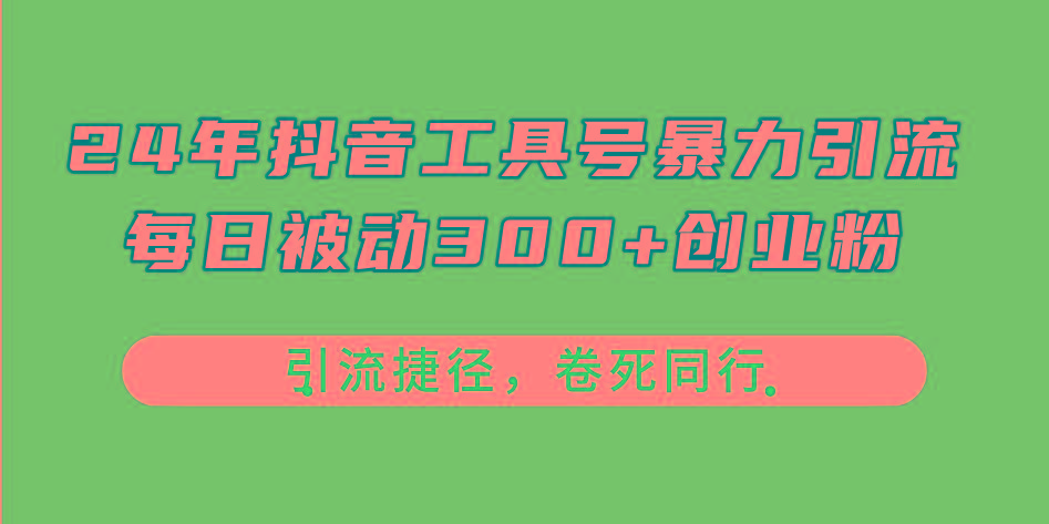 24年抖音工具号暴力引流，每日被动300+创业粉，创业粉捷径，卷死同行-随风资源网
