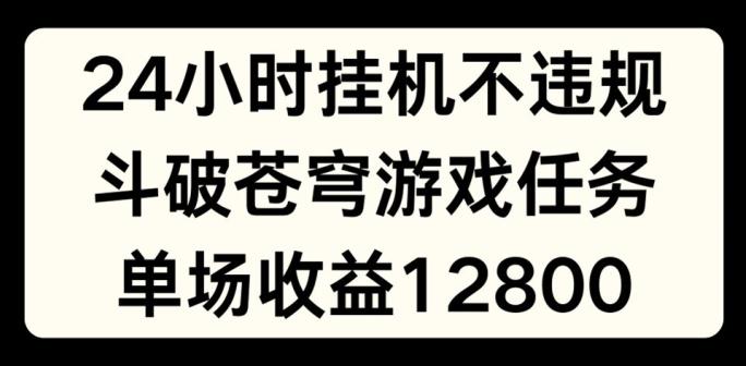 24小时无人挂JI不违规，斗破苍穹游戏任务，单场直播最高收益1280【揭秘】-随风资源网