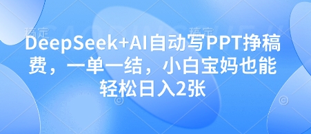 DeepSeek+AI自动写PPT挣稿费，一单一结，小白宝妈也能轻松日入2张-随风资源网