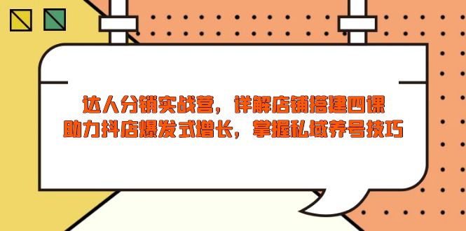 达人分销实战营，店铺搭建四课，助力抖店爆发式增长，掌握私域养号技巧-随风资源网
