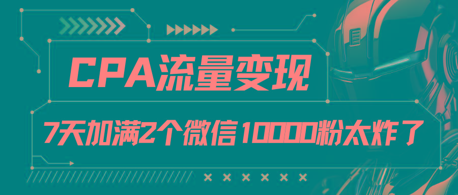 CPA流量变现，7天加满两个微信10000粉-随风资源网