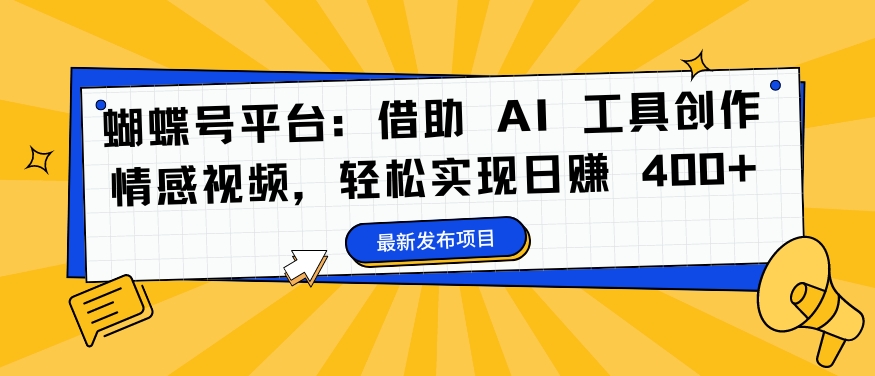 蝴蝶号平台：借助 AI 工具创作情感视频，轻松实现日赚 400+【揭秘】-随风资源网