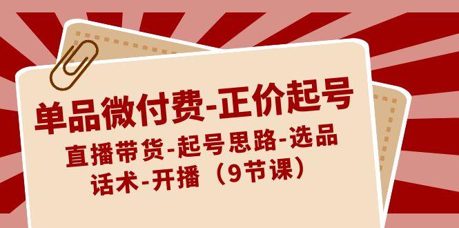 单品微付费正价起号：直播带货-起号思路-选品-话术-开播(9节课)-随风资源网