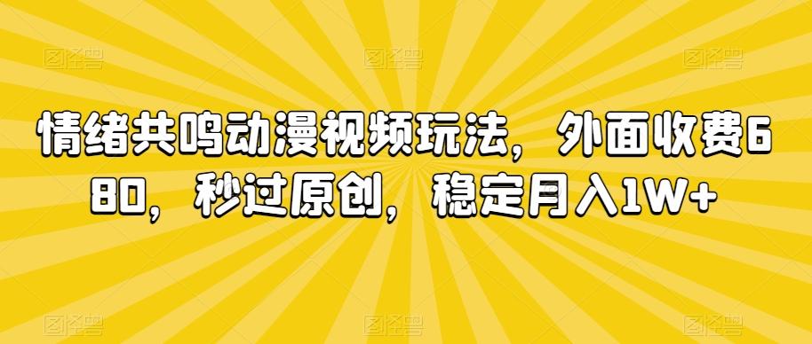 情绪共鸣动漫视频玩法，外面收费680，秒过原创，稳定月入1W+【揭秘】-随风资源网