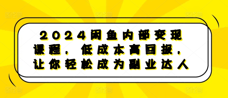 2024闲鱼内部变现课程，低成本高回报，让你轻松成为副业达人-随风资源网