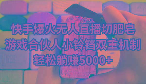 快手爆火无人直播切肥皂，游戏合伙人小铃铛双重机制，轻松躺赚5000+-随风资源网