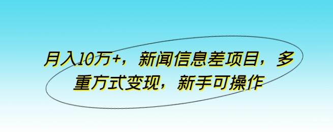 月入10万+，新闻信息差项目，多重方式变现，新手可操作【揭秘】-随风资源网