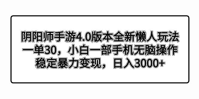 阴阳师手游4.0版本全新懒人玩法，一单30，小白一部手机无脑操作，稳定暴…-随风资源网