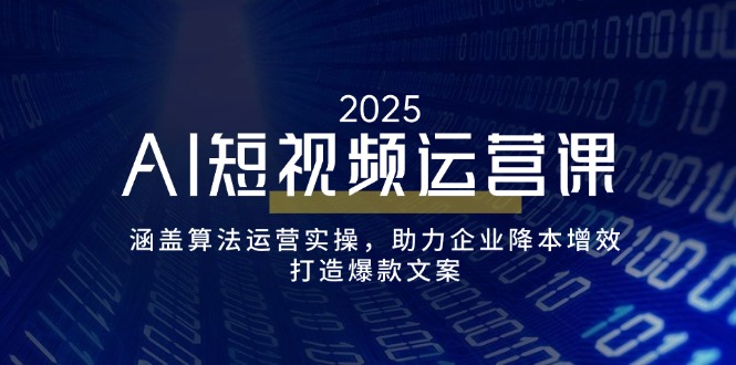 AI短视频运营课，涵盖算法运营实操，助力企业降本增效，打造爆款文案-随风资源网
