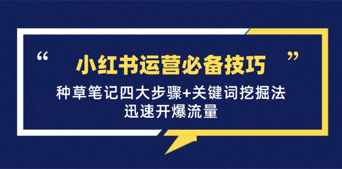 小红书运营必备技巧，种草笔记四大步骤+关键词挖掘法：迅速开爆流量-随风资源网