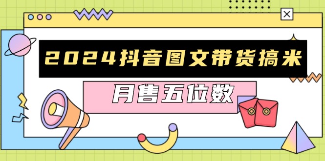 2024抖音图文带货搞米：快速起号与破播放方法，助力销量飙升，月售五位数-随风资源网