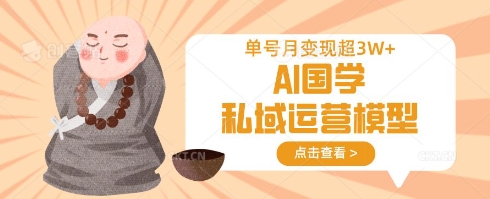AI国学私域运营模型，单号月变现过W-随风资源网