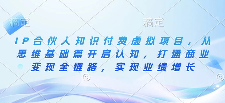 IP合伙人知识付费虚拟项目，从思维基础篇开启认知，打通商业变现全链路，实现业绩增长-随风资源网