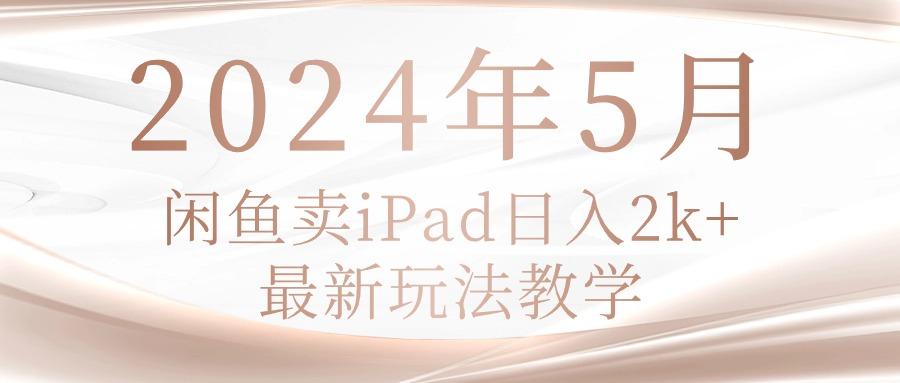 2024年5月闲鱼卖ipad日入2k，最新玩法教学-随风资源网