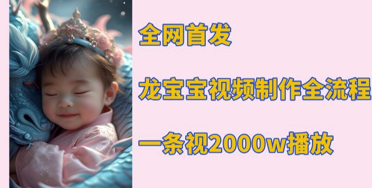 全网首发，龙宝宝视频制作教程，一条视频2000w播放-随风资源网