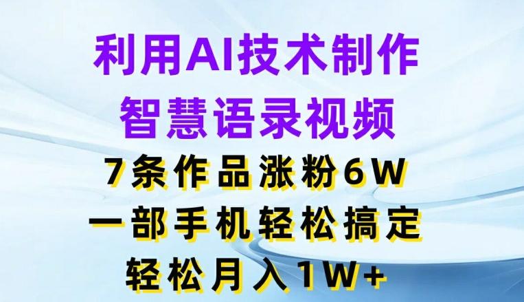 利用AI技术制作智慧语录视频，7条作品涨粉6W，一部手机轻松搞定，轻松月入1W+-随风资源网