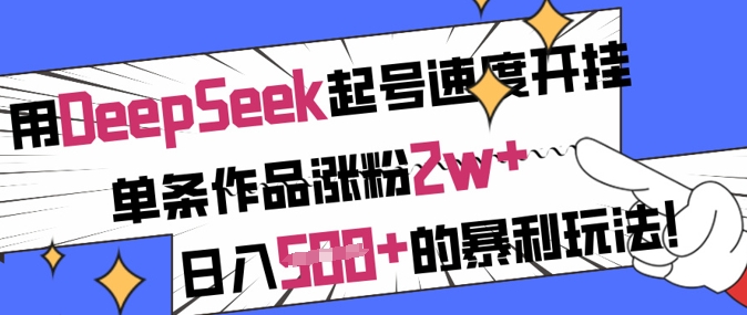 用DeepSeek起号速度开挂，单条作品涨粉2w+，日入5张+的暴利玩法-随风资源网