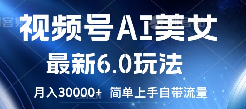 视频号AI美女最新6.0玩法，简单上手自带流量，月入3w【揭秘】-随风资源网