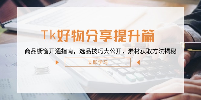Tk好物分享提升篇：商品橱窗开通指南，选品技巧大公开，素材获取方法揭秘-随风资源网