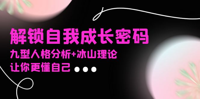 某社群课程，解锁自我成长密码，九型人格分析+冰山理论，让你更懂自己-随风资源网