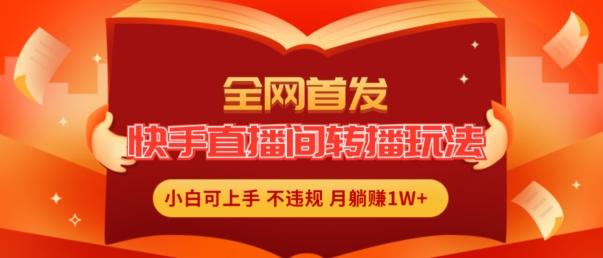 全网首发，快手直播间转播玩法简单躺赚，真正的全无人直播，小白轻松上手月入1W+【揭秘】-随风资源网