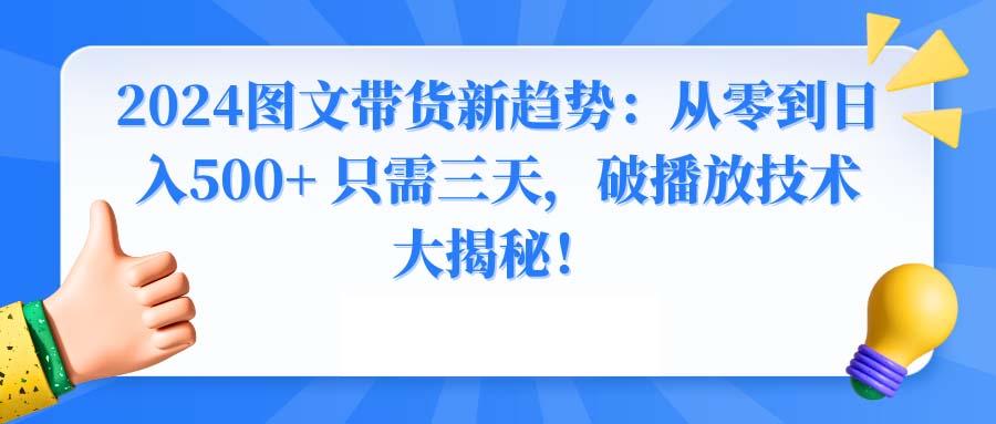 2024图文带货新趋势：从零到日入500+ 只需三天，破播放技术大揭秘！-随风资源网