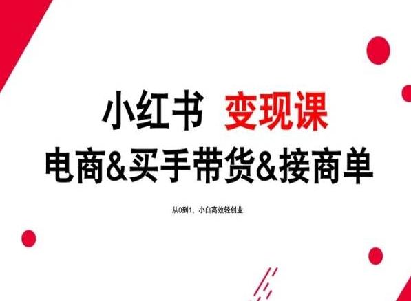 2024年最新小红书变现课，电商&买手带货&接商单，从0到1，小白高效轻创业-随风资源网