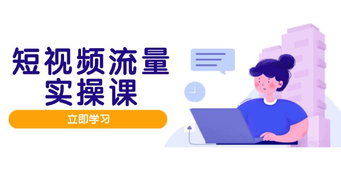 短视频流量实战班，人设打造内容优化，矩阵投放管控有序，助力流量变现路-随风资源网