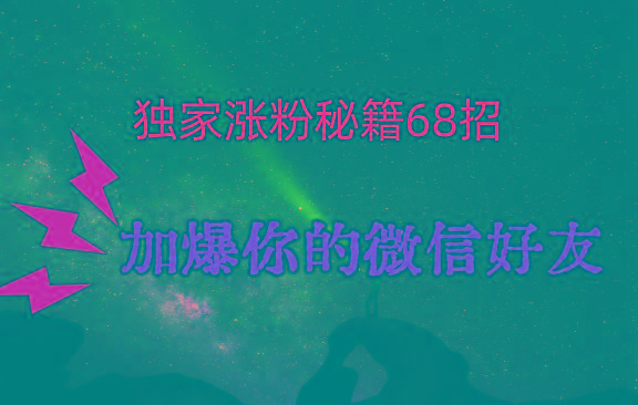 独家引流秘籍68招，深藏多年的压箱底，效果惊人，加爆你的微信好友！-随风资源网