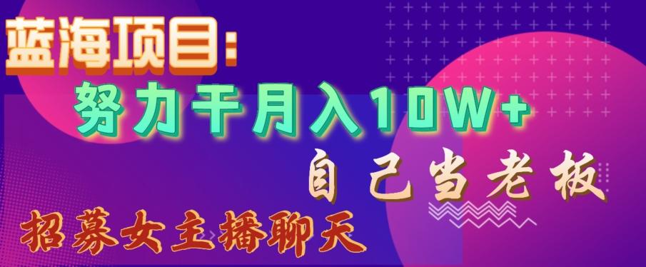 蓝海项目，努力干月入10W+，自己当老板，女主播招聘【揭秘】-随风资源网