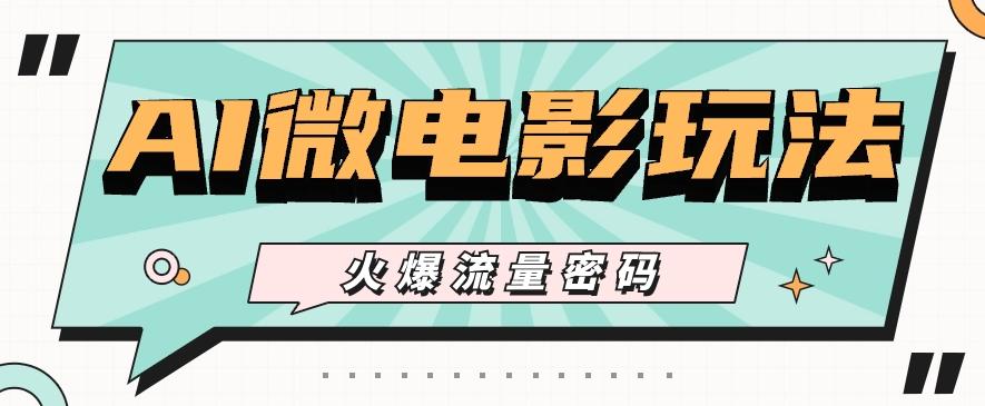 最近爆火的AI微电影玩法，零门槛新手也能制作原创作品，多种变现方式【视频+工具】-随风资源网
