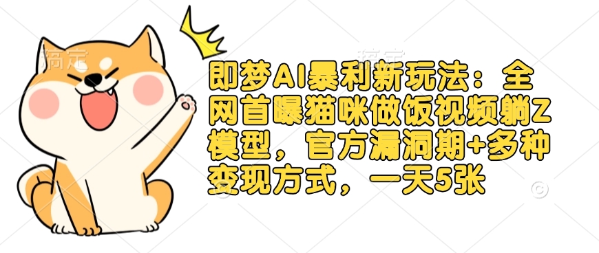 即梦AI暴利新玩法：全网首曝猫咪做饭视频躺Z模型，官方漏洞期+多种变现方式，一天5张-随风资源网