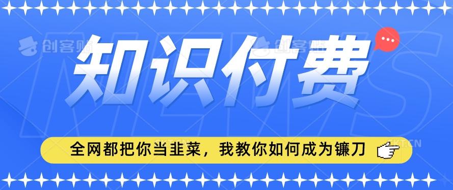 2024最新知识付费项目，小白也能轻松入局，全网都在教你做项目，我教你做镰刀【揭秘】-随风资源网