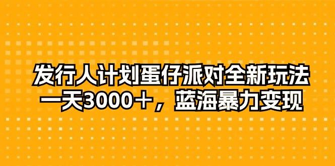 发行人计划蛋仔派对全新玩法，一天3000＋，蓝海暴力变现-随风资源网