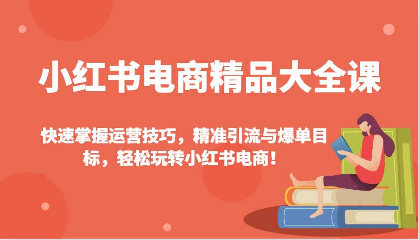 小红书电商精品大全课：快速掌握运营技巧，精准引流与爆单目标，轻松玩转小红书电商！-随风资源网