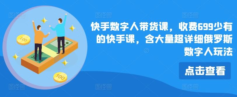快手数字人带货课，收费699少有的快手课，含大量超详细俄罗斯数字人玩法-随风资源网