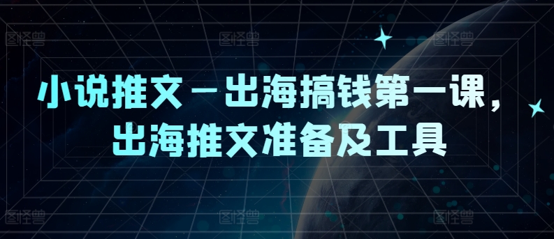 小说推文—出海搞钱第一课，出海推文准备及工具-随风资源网