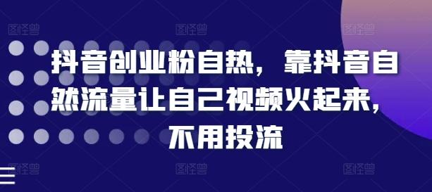 抖音创业粉自热，靠抖音自然流量让自己视频火起来，不用投流-随风资源网