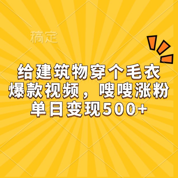 给建筑物穿个毛衣，爆款视频，嗖嗖涨粉，单日变现500+-随风资源网